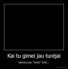 Kai tu gimei jau turėjai - talentą taip "kietai" šokt...