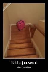 Kai tu jau senai - Niekur nekeliavai