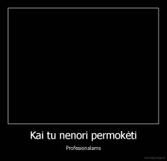 Kai tu nenori permokėti - Profesionalams