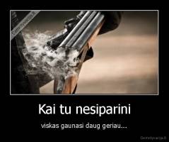 Kai tu nesiparini - viskas gaunasi daug geriau...