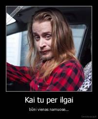 Kai tu per ilgai - būni vienas namuose...