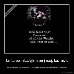 Kai tu sušnabždėjai man į ausį, kad myli. - Gal to nepajutai,gal man pavyko nuslėpti jausmus,aš supanikavau.Supratau-rimta.