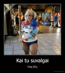 Kai tu suvalgai - Visą būrį