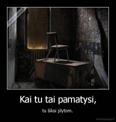 Kai tu tai pamatysi, - tu šiksi plytom.