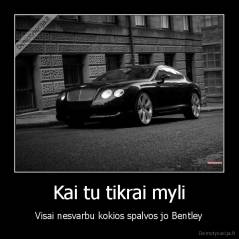 Kai tu tikrai myli - Visai nesvarbu kokios spalvos jo Bentley