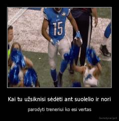 Kai tu užsiknisi sėdėti ant suolelio ir nori - parodyti treneriui ko esi vertas