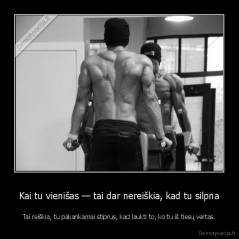 Kai tu vienišas — tai dar nereiškia, kad tu silpna - Tai reiškia, tu pakankamai stiprus, kad laukti to, ko tu iš tiesų vertas.