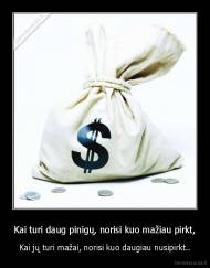 Kai turi daug pinigų, norisi kuo mažiau pirkt, - Kai jų turi mažai, norisi kuo daugiau nusipirkt..