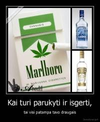Kai turi parukyti ir isgerti, - tai visi patampa tavo draugais