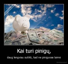 Kai turi pinigų, - daug lengviau sutikti, kad ne piniguose laimė
