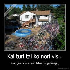 Kai turi tai ko nori visi.. - Gali greitai susirasti labai daug draugų