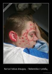 Kai turi tokius draugus, - Nebereikia ir priešų. - 