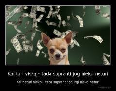 Kai turi viską - tada supranti jog nieko neturi - Kai neturi nieko - tada supranti jog irgi nieko neturi