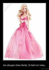 Kai užaugsiu būsiu Barbė, Ta Kalė turi viską... - 