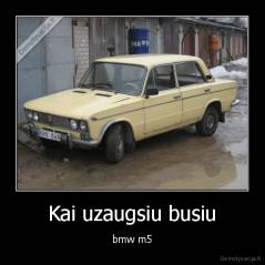 Kai uzaugsiu busiu - bmw m5