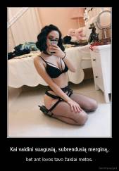 Kai vaidini suagusią, subrendusią merginą, - bet ant lovos tavo žaislai mėtos.