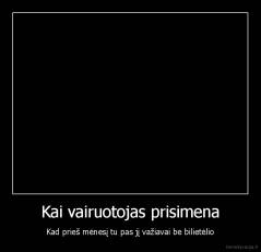 Kai vairuotojas prisimena - Kad prieš mėnesį tu pas jį važiavai be bilietėlio