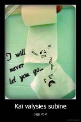 Kai valysies subine - pagalvok!