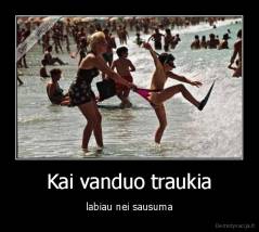 Kai vanduo traukia - labiau nei sausuma