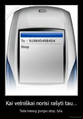 Kai velniškai norisi rašyti tau… - Tada tiesiog įjungiu stop. tyla.