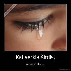 Kai verkia širdis, - verkia ir akys...