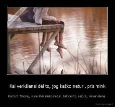 Kai verkšlensi dėl to, jog kažko neturi, prisimink - Kad yra žmonių, kurie išvis nieko neturi, bet dėl to, kaip tu, neverkšlena.