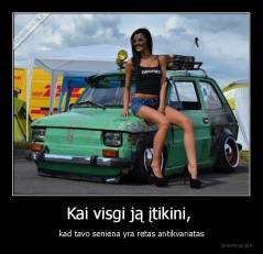 Kai visgi ją įtikini,  - kad tavo seniena yra retas antikvariatas