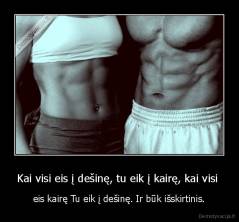 Kai visi eis į dešinę, tu eik į kairę, kai visi  - eis kairę Tu eik į dešinę. Ir būk išskirtinis.