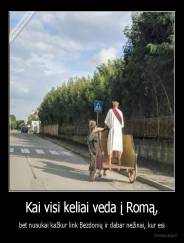 Kai visi keliai veda į Romą, - bet nusukai kažkur link Bezdonių ir dabar nežinai, kur esi