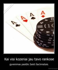 Kai visi kozeriai jau tavo rankose - gyvenimas pasiūlo žaisti šachmatais.