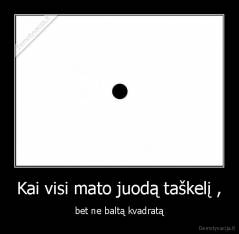 Kai visi mato juodą taškelį , - bet ne baltą kvadratą