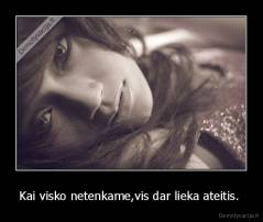 Kai visko netenkame,vis dar lieka ateitis.  - 