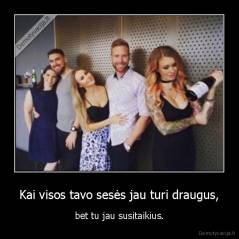 Kai visos tavo sesės jau turi draugus, - bet tu jau susitaikius.