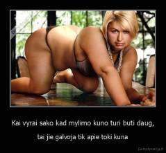 Kai vyrai sako kad mylimo kuno turi buti daug, - tai jie galvoja tik apie toki kuna