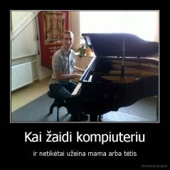 Kai žaidi kompiuteriu - ir netikėtai užeina mama arba tėtis