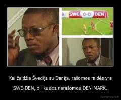 Kai žaidžia Švedija su Danija, rašomos raidės yra - SWE-DEN, o likusios nerašomos DEN-MARK.