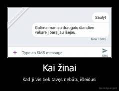 Kai žinai - Kad ji vis tiek tavęs nebūtų išleidusi