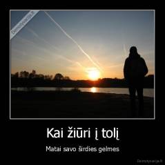 Kai žiūri į tolį - Matai savo širdies gelmes