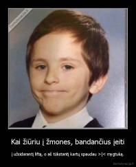 Kai žiūriu į žmones, bandančius įeiti - į užsidarantį liftą, o aš tūkstantį kartų spaudau >|< mygtuką.