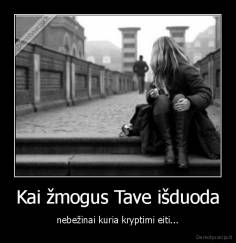 Kai žmogus Tave išduoda - nebežinai kuria kryptimi eiti...