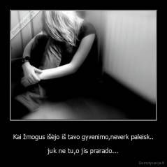 Kai žmogus išėjo iš tavo gyvenimo,neverk paleisk.. - juk ne tu,o jis prarado...