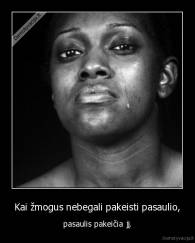 Kai žmogus nebegali pakeisti pasaulio, - pasaulis pakeičia jį.