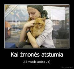 Kai žmonės atstumia - JIE visada ateina . :)