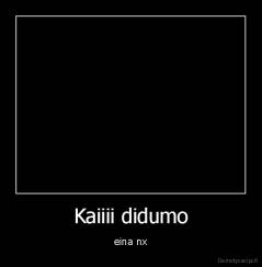Kaiiii didumo - eina nx