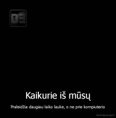 Kaikurie iš mūsų - Praleidžia daugiau laiko lauke, o ne prie kompiuterio