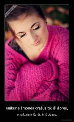 Kaikurie žmonės gražus tik iš išorės, - o kaikurie ir išorės, ir iš vidaus.