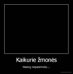 Kaikurie žmonės - tiesiog nepasimoko...