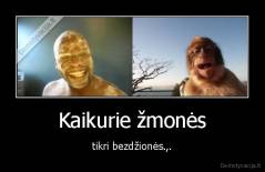 Kaikurie žmonės - tikri bezdžionės.,.
