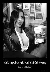 Kaip apsirengi, kai įsižiūri vieną - kavos pilstytoją.