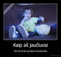 Kaip aš jaučiuosi - Kai žmonės pykstasi facebooke